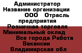 Администратор › Название организации ­ O’stin, ООО › Отрасль предприятия ­ Розничная торговля › Минимальный оклад ­ 25 300 - Все города Работа » Вакансии   . Владимирская обл.,Муромский р-н